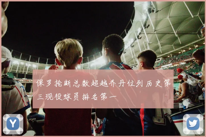 保罗抢断总数超越乔丹位列历史第三现役球员排名第一