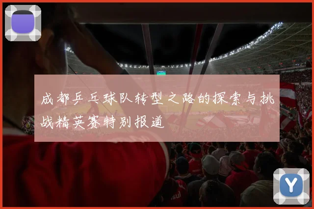 成都乒乓球队转型之路的探索与挑战精英赛特别报道