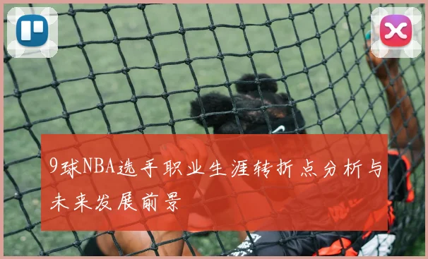 9球NBA选手职业生涯转折点分析与未来发展前景