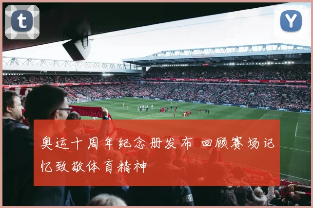 奥运十周年纪念册发布 回顾赛场记忆致敬体育精神