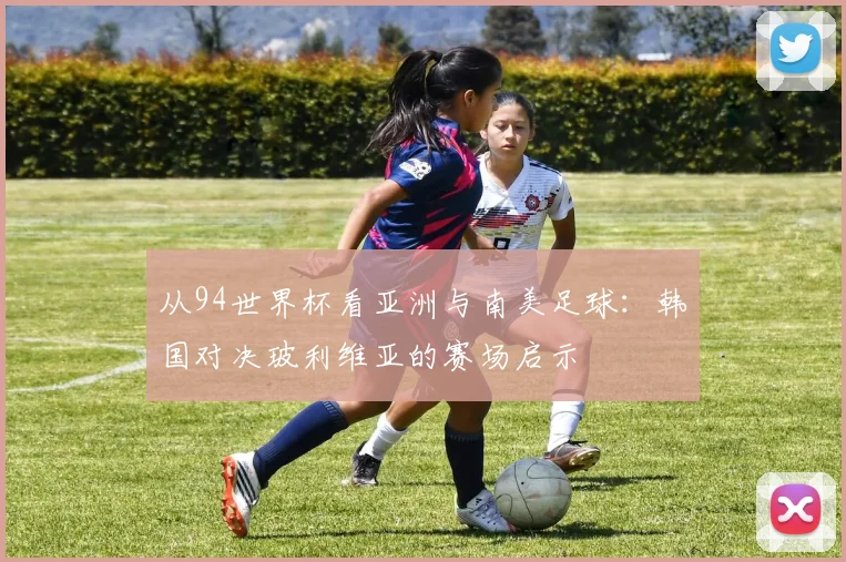 从94世界杯看亚洲与南美足球：韩国对决玻利维亚的赛场启示